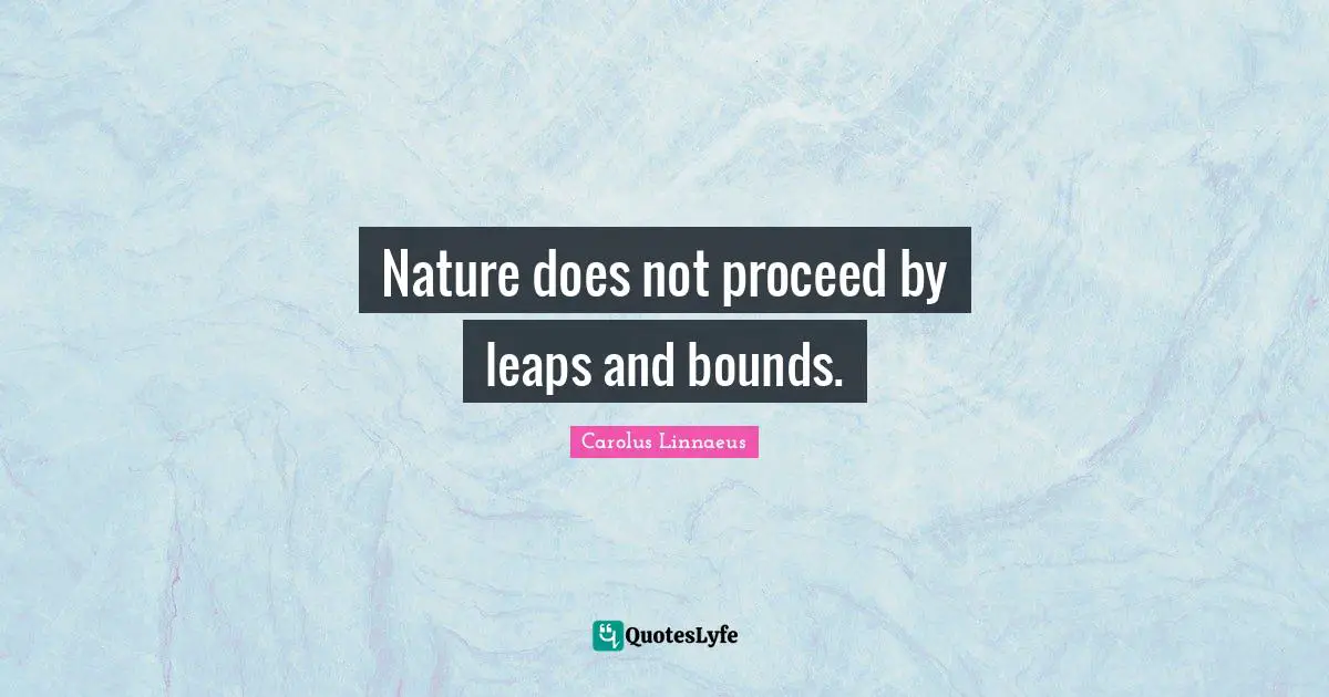 Nature does not proceed by leaps and bounds.