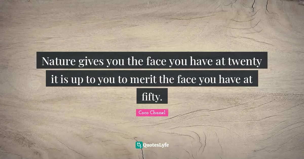 Nature gives you the face you have at twenty it is up to you to merit the face you have at fifty.