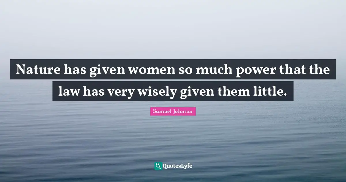 Nature has given women so much power that the law has very wisely given them little.