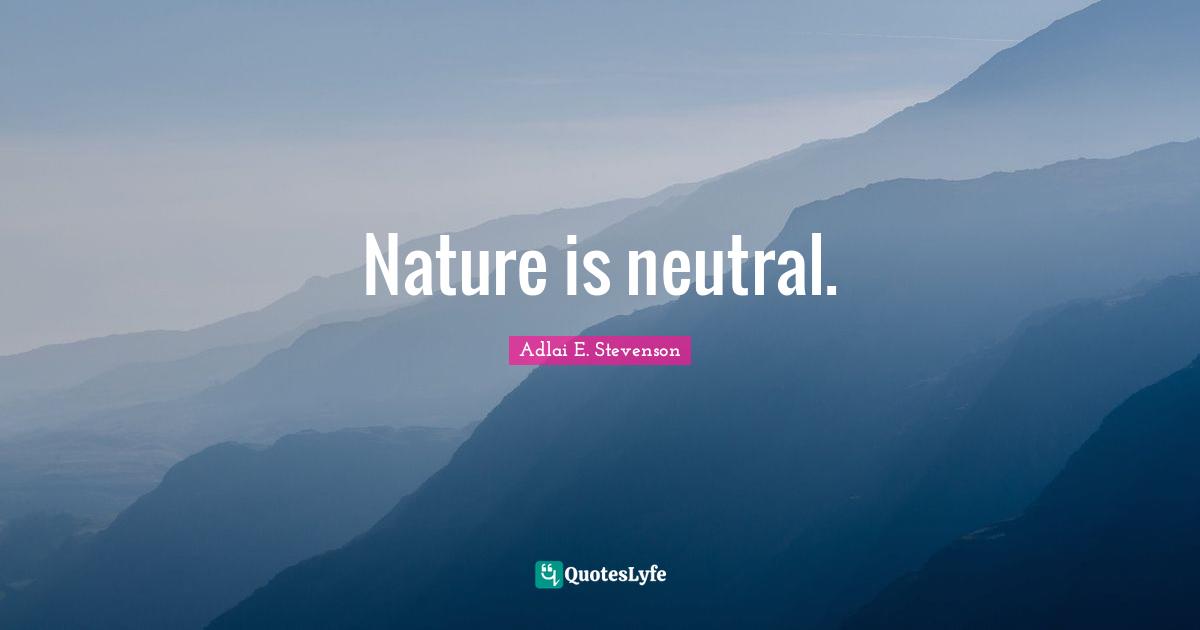 Nature is neutral.
