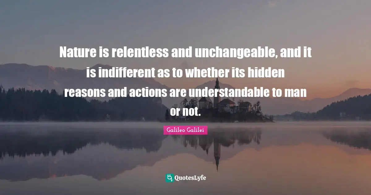 Galileo Galilei Quotes: "Nature is relentless and unchangeable, and it is indifferent as to whether its hidden reasons and actions are understandable to man or not."