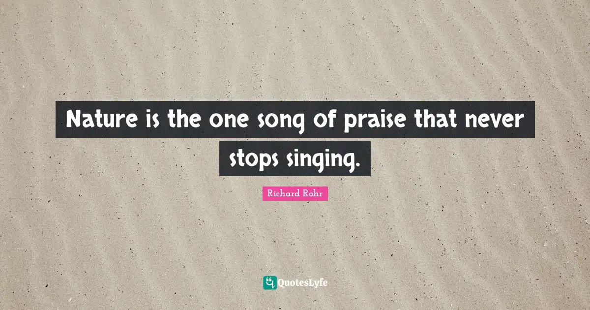 Nature is the one song of praise that never stops singing.