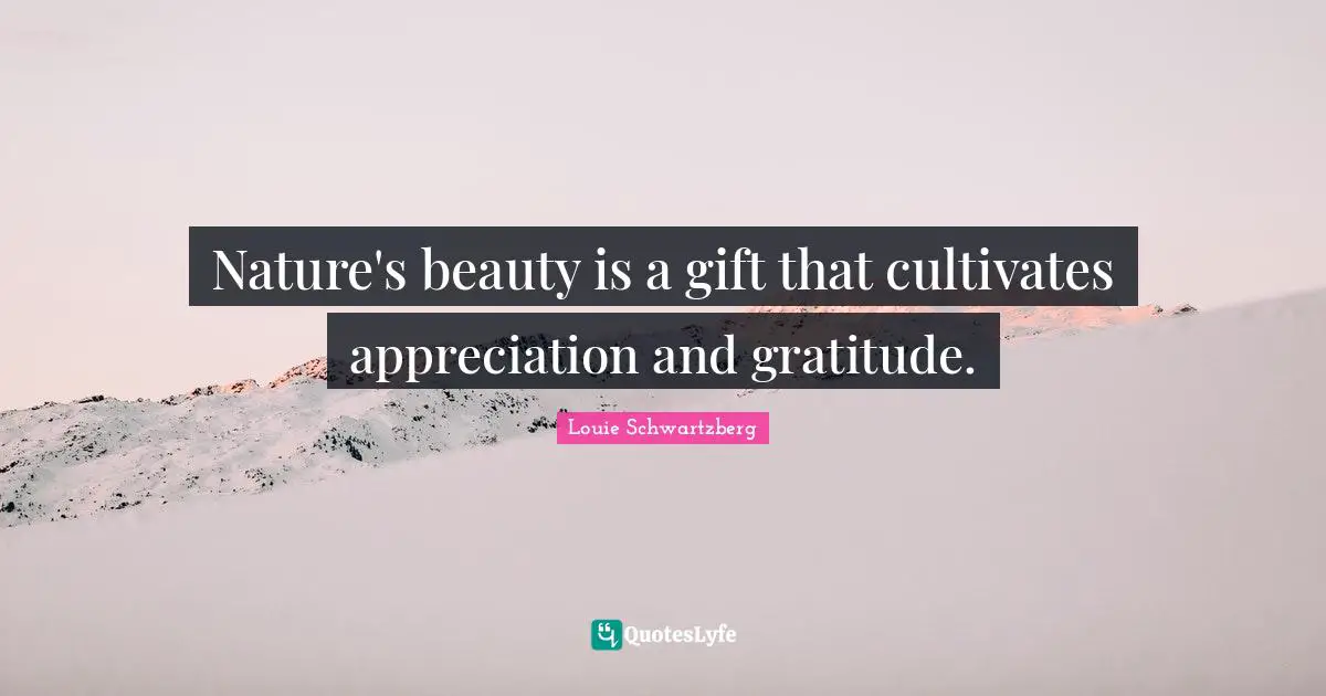 Nature's beauty is a gift that cultivates appreciation and gratitude.