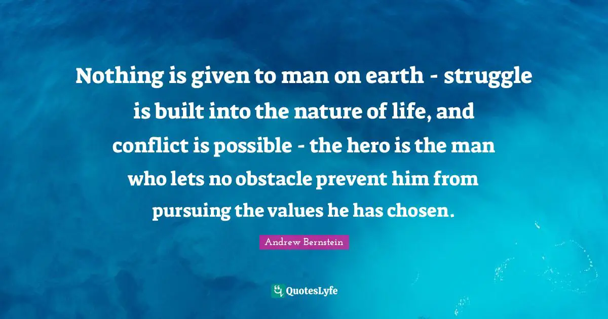 Nothing is given to man on earth - struggle is built into the nature of life, and conflict is possible - the hero is the man who lets no obstacle prevent him from pursuing the values he has chosen.