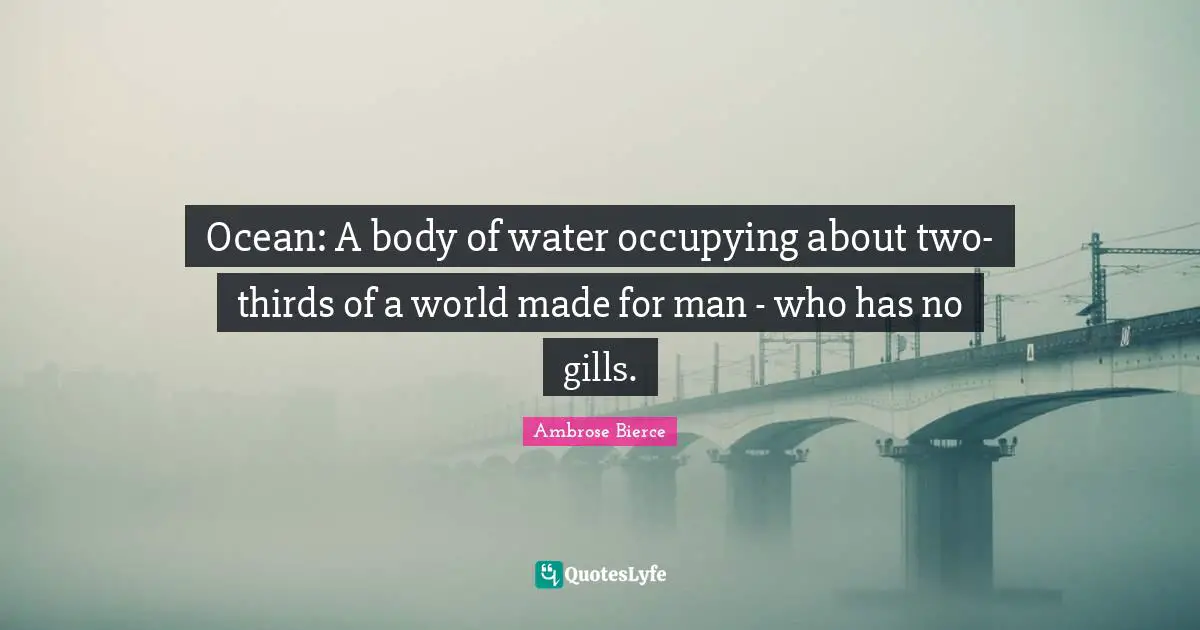 Ocean: A body of water occupying about two-thirds of a world made for man - who has no gills.