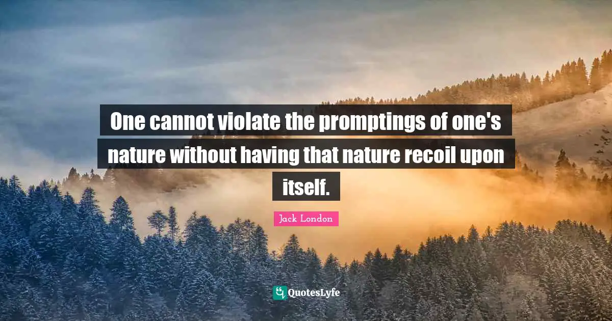 One cannot violate the promptings of one's nature without having that nature recoil upon itself.