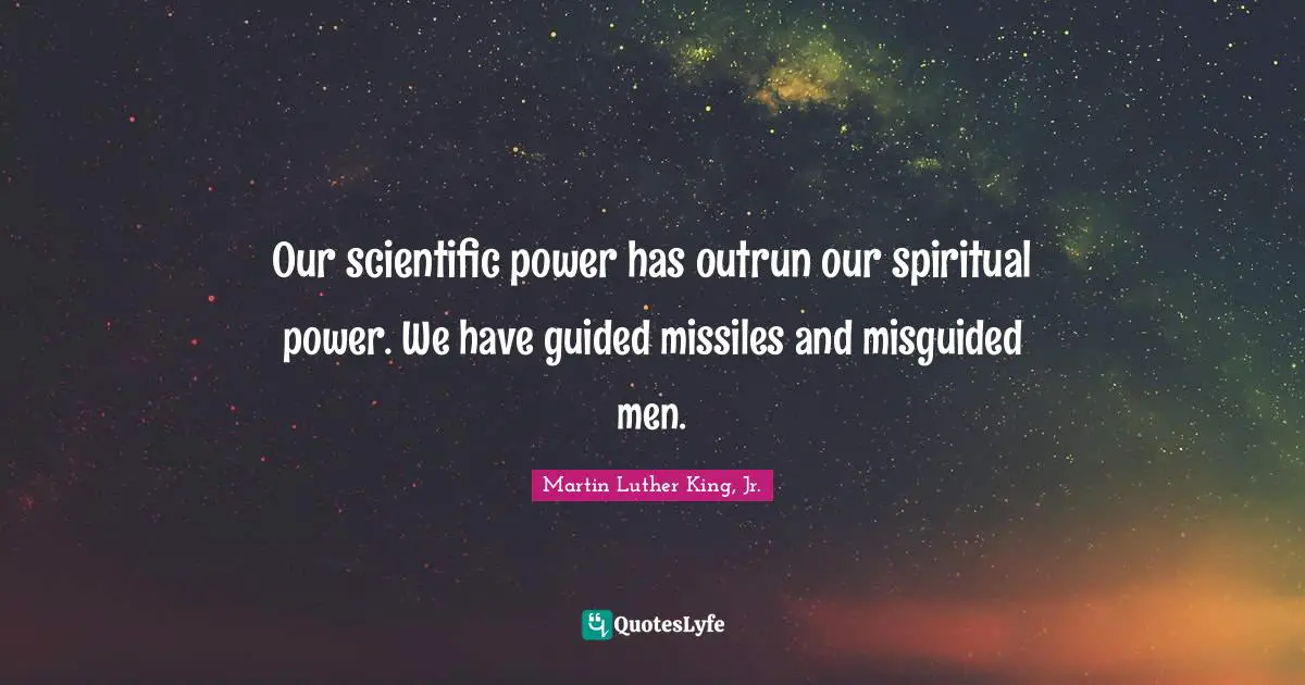Martin Luther King Jr. Quotes: "Our scientific power has outrun our spiritual power. We have guided missiles and misguided men."