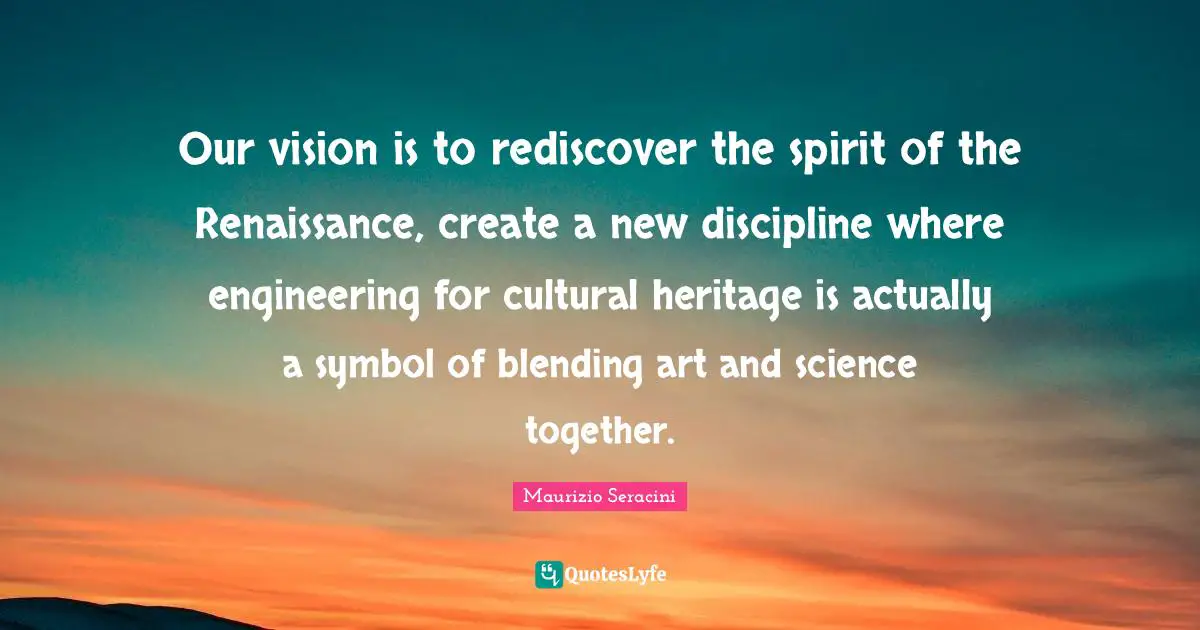 Our vision is to rediscover the spirit of the Renaissance, create a new discipline where engineering for cultural heritage is actually a symbol of blending art and science together.