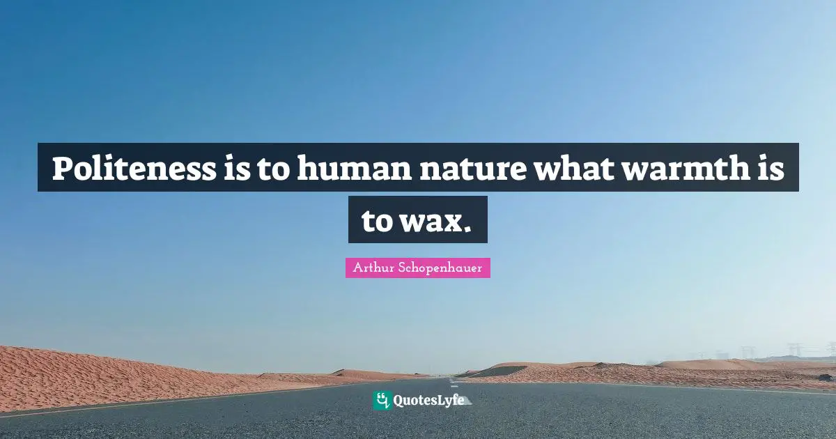 Politeness is to human nature what warmth is to wax.