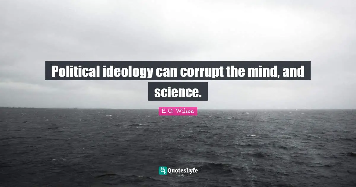 Political ideology can corrupt the mind, and science.