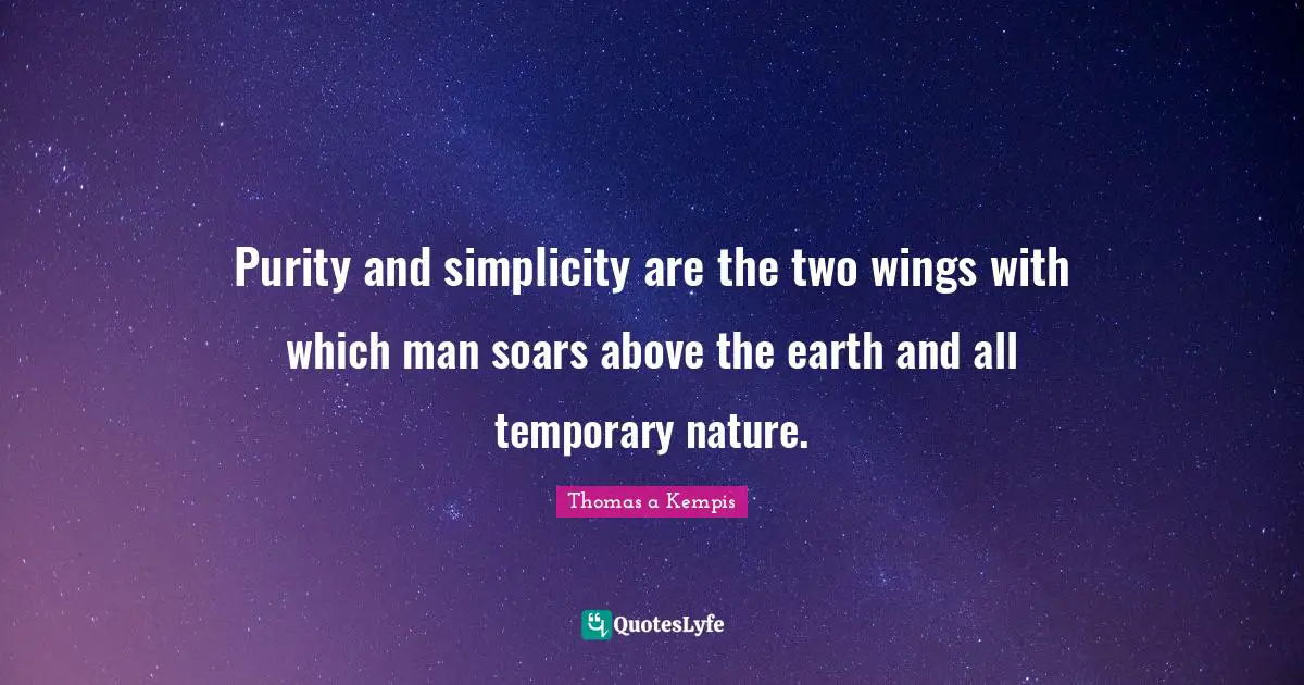 Purity and simplicity are the two wings with which man soars above the earth and all temporary nature.
