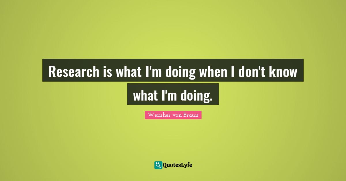 Research is what I'm doing when I don't know what I'm doing.