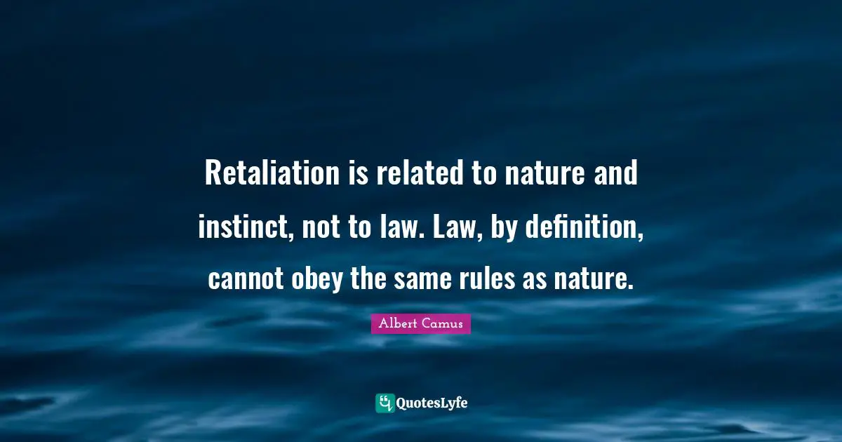 Albert Camus Quotes: "Retaliation is related to nature and instinct, not to law. Law, by definition, cannot obey the same rules as nature."