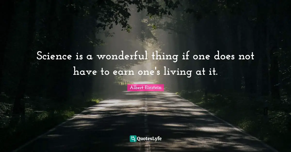 Wonderful Quotes: "Science is a wonderful thing if one does not have to earn one's living at it."