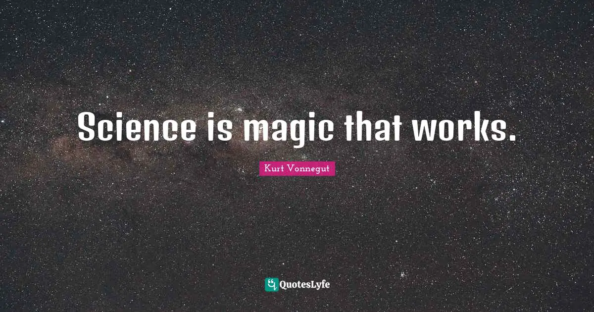 Works Quotes: "Science is magic that works."