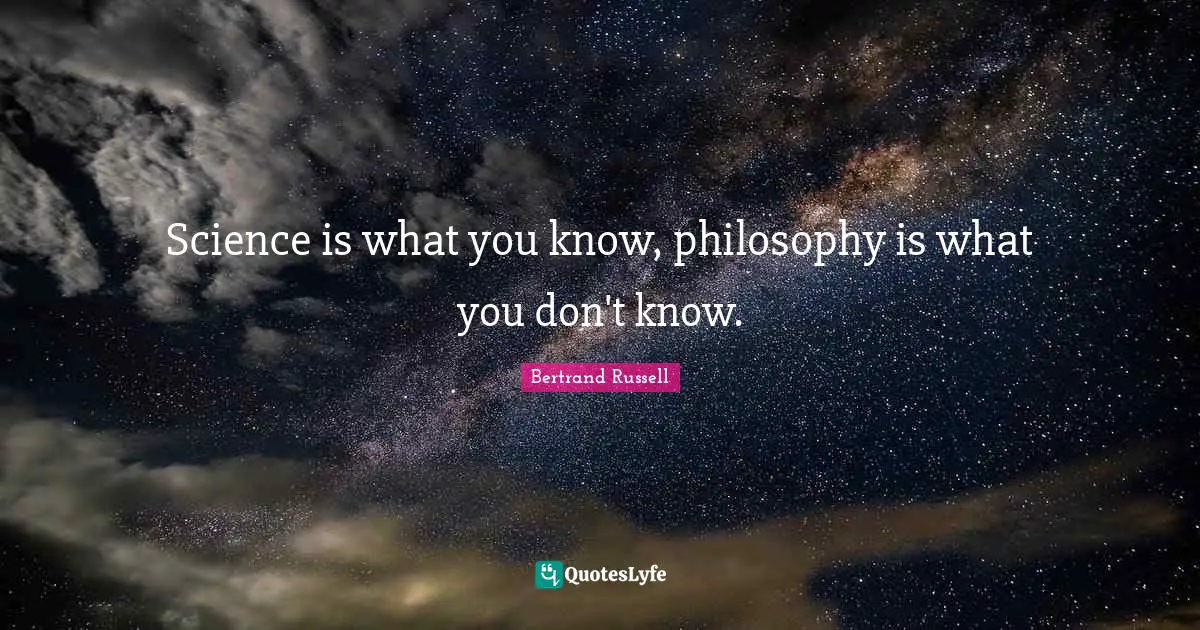 Bertrand Russell Quotes: "Science is what you know, philosophy is what you don't know."