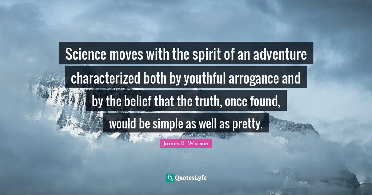 Science moves with the spirit of an adventure characterized both by youthful arrogance and by the belief that the truth, once found, would be simple as well as pretty.