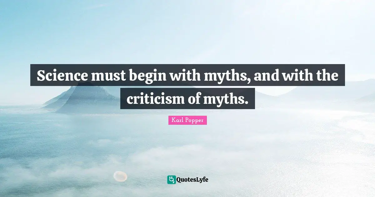 Science must begin with myths, and with the criticism of myths.