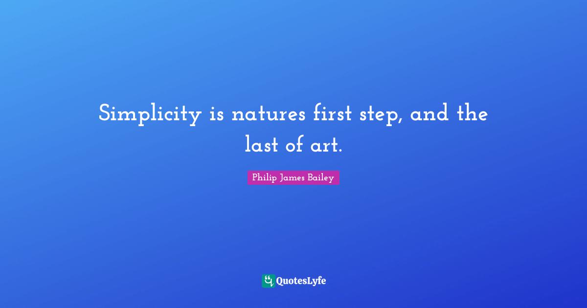 Simplicity is natures first step, and the last of art.