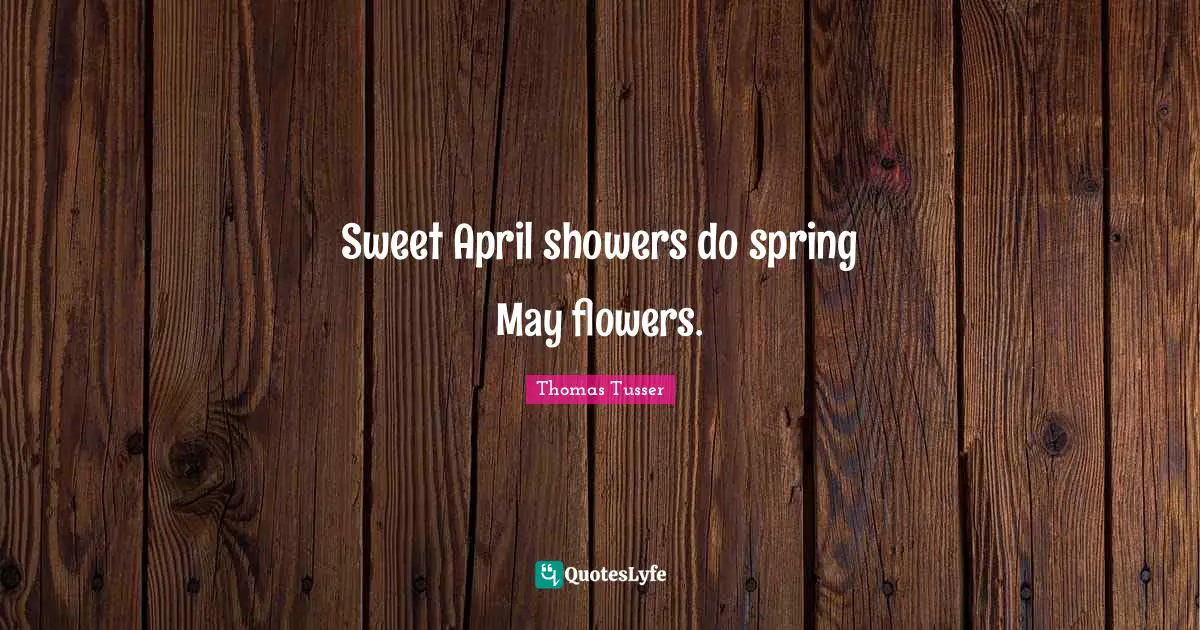 Flowers Quotes: "Sweet April showers do spring May flowers."