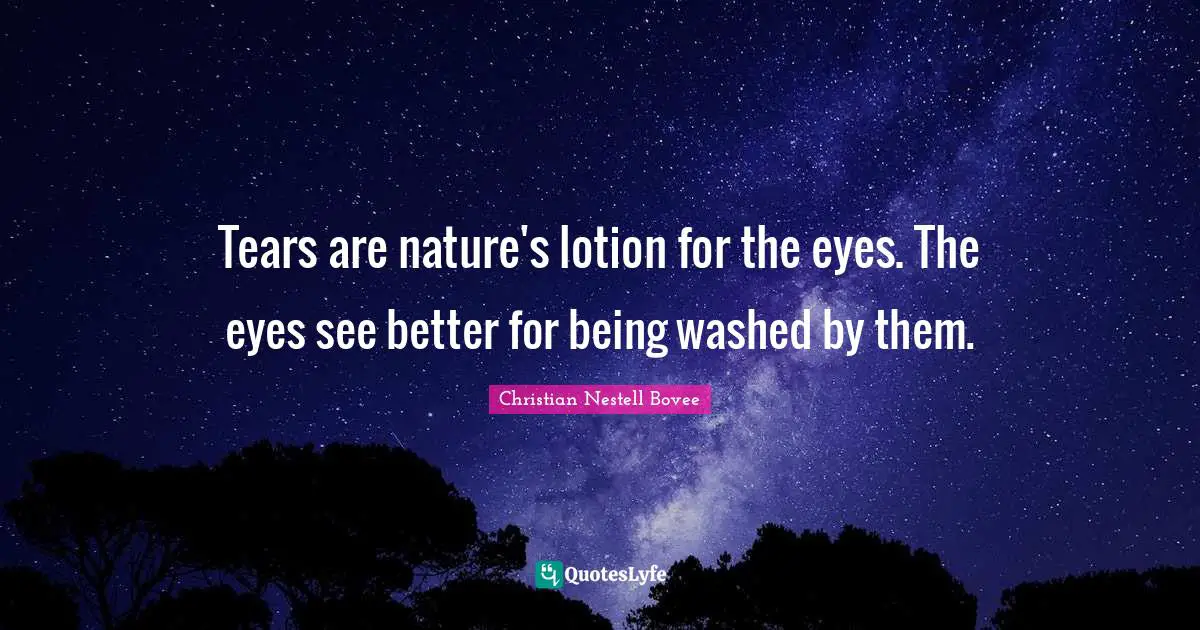 Christian Nestell Bovee Quotes: "Tears are nature's lotion for the eyes. The eyes see better for being washed by them."