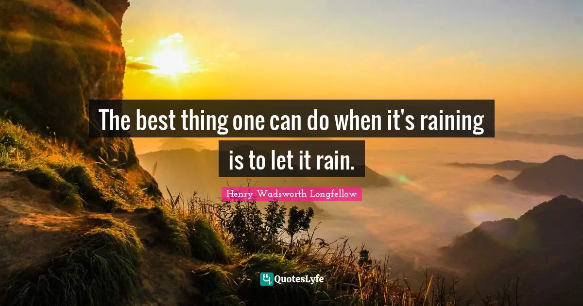 Henry Wadsworth Longfellow Quotes: "The best thing one can do when it's raining is to let it rain."