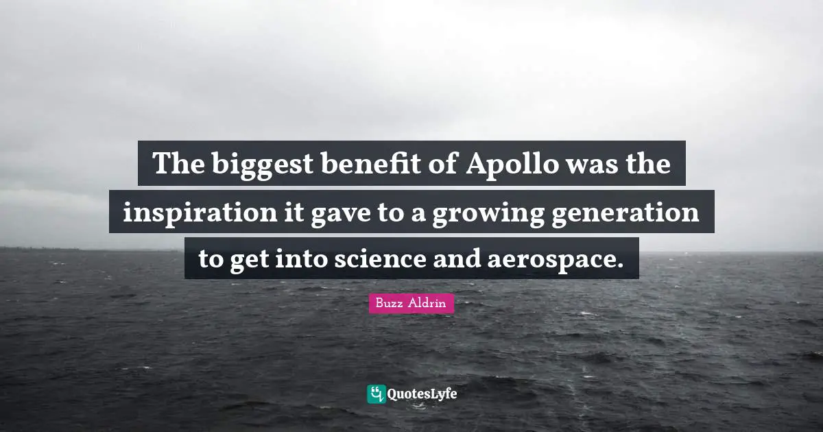 This Generation Quotes: "The biggest benefit of Apollo was the inspiration it gave to a growing generation to get into science and aerospace."