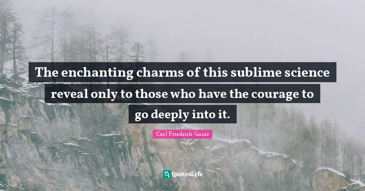 The enchanting charms of this sublime science reveal only to those who have the courage to go deeply into it.