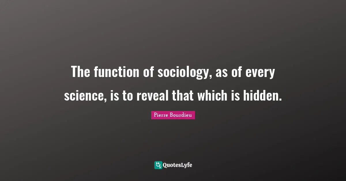 Hidden Quotes: "The function of sociology, as of every science, is to reveal that which is hidden."