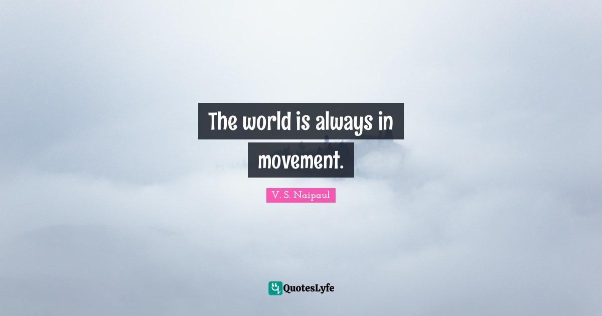 The world is always in movement.