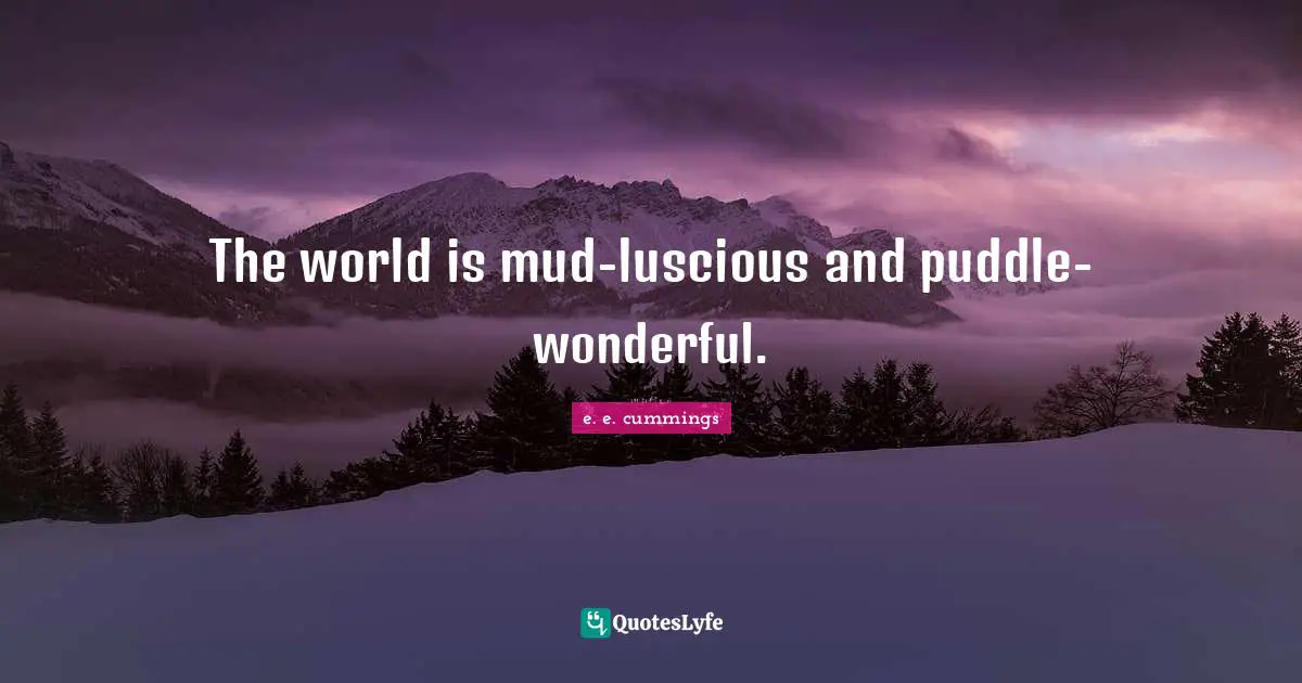 The world is mud-luscious and puddle-wonderful.