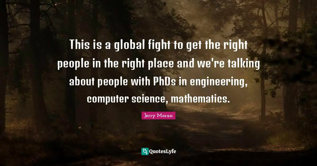 This is a global fight to get the right people in the right place and we're talking about people with PhDs in engineering, computer science, mathematics.