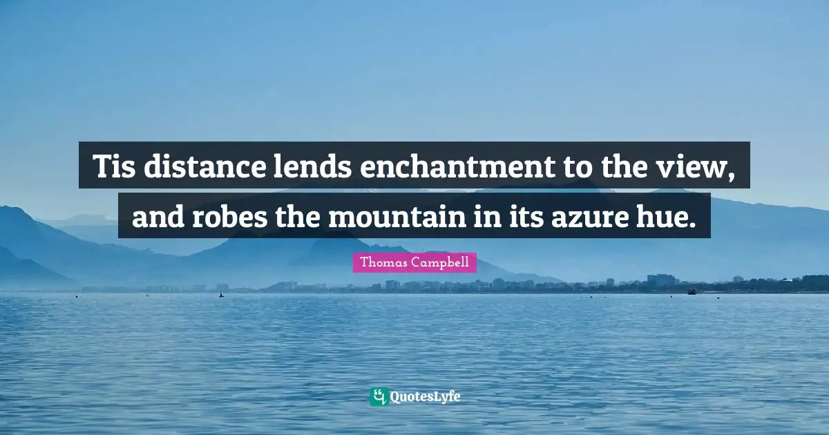 Thomas  Campbell Quotes: "Tis distance lends enchantment to the view, and robes the mountain in its azure hue."