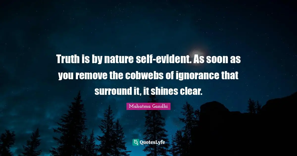 Ignorance Quotes: "Truth is by nature self-evident. As soon as you remove the cobwebs of ignorance that surround it, it shines clear."