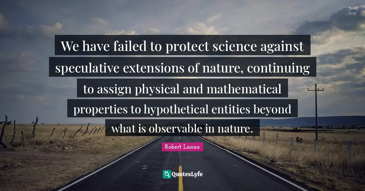 We have failed to protect science against speculative extensions of nature, continuing to assign physical and mathematical properties to hypothetical entities beyond what is observable in nature.