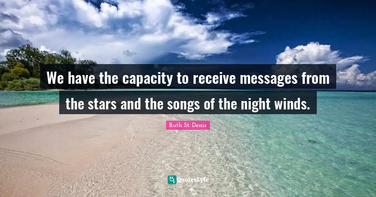 We have the capacity to receive messages from the stars and the songs of the night winds.