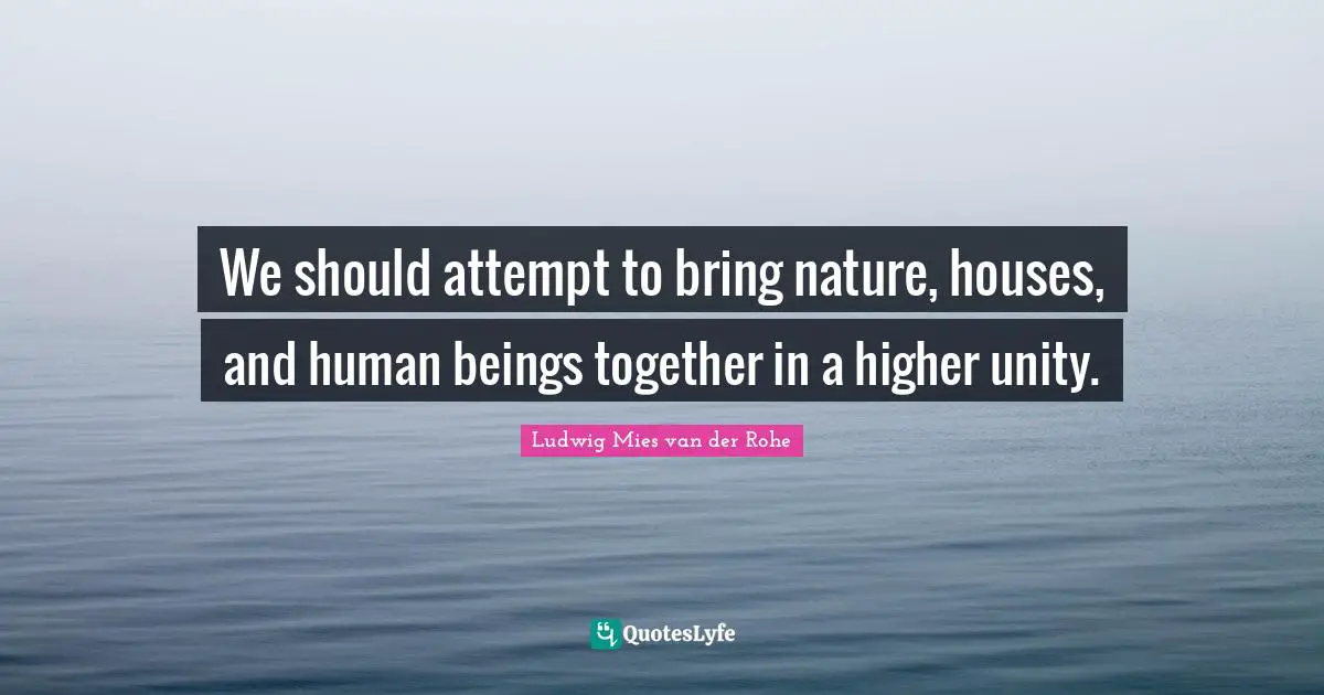 We should attempt to bring nature, houses, and human beings together in a higher unity.