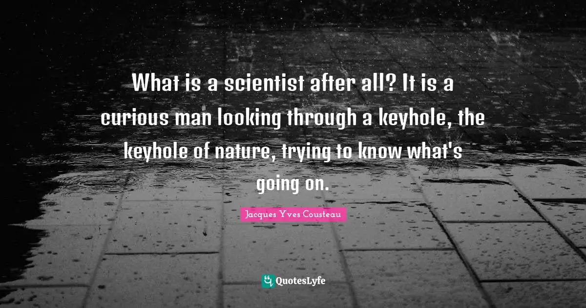 What is a scientist after all? It is a curious man looking through a keyhole, the keyhole of nature, trying to know what's going on.