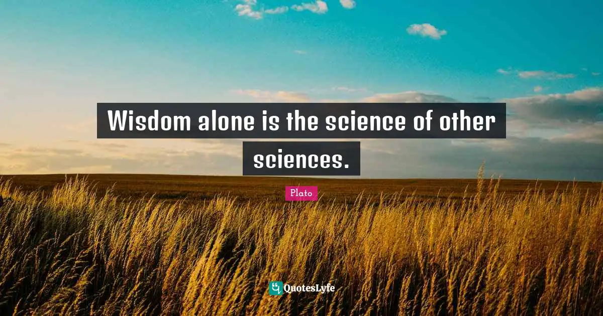 Wisdom alone is the science of other sciences.