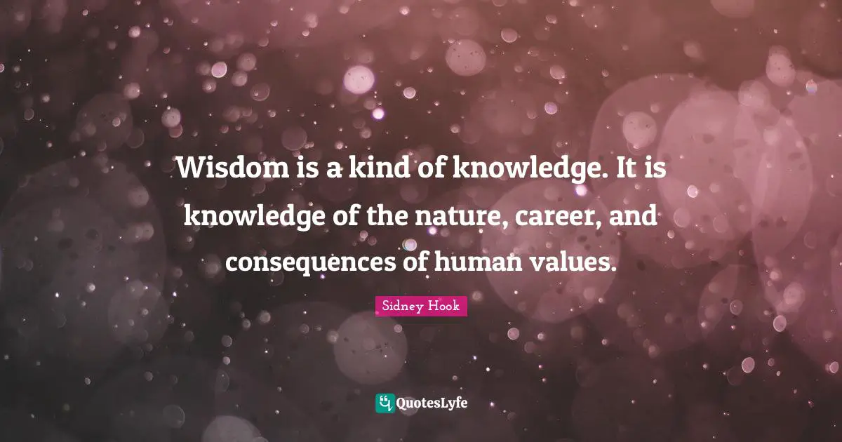 Sidney Hook Quotes: "Wisdom is a kind of knowledge. It is knowledge of the nature, career, and consequences of human values."