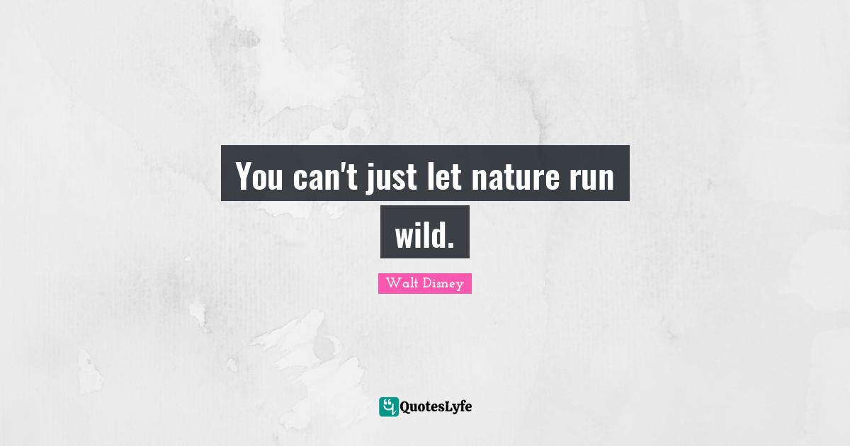 You can't just let nature run wild.