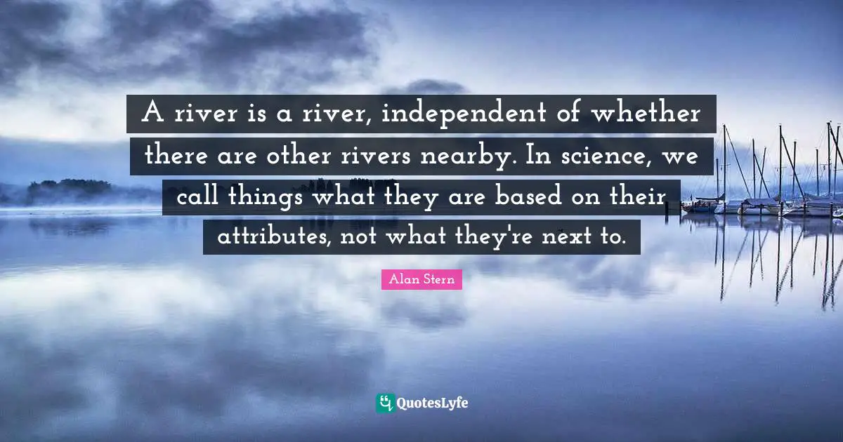 A river is a river, independent of whether there are other rivers nearby. In science, we call things what they are based on their attributes, not what they're next to.