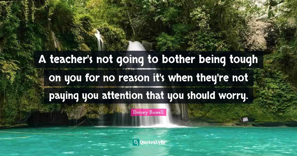 Darcey Bussell Quotes: "A teacher's not going to bother being tough on you for no reason it's when they're not paying you attention that you should worry."