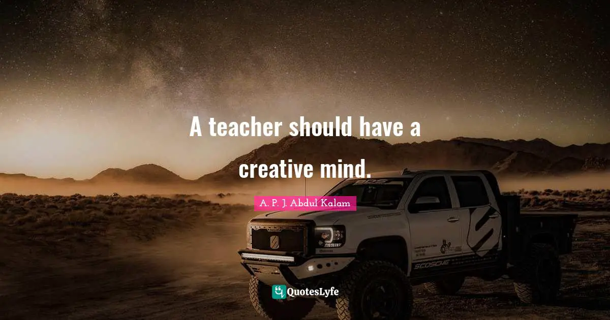 A teacher should have a creative mind.