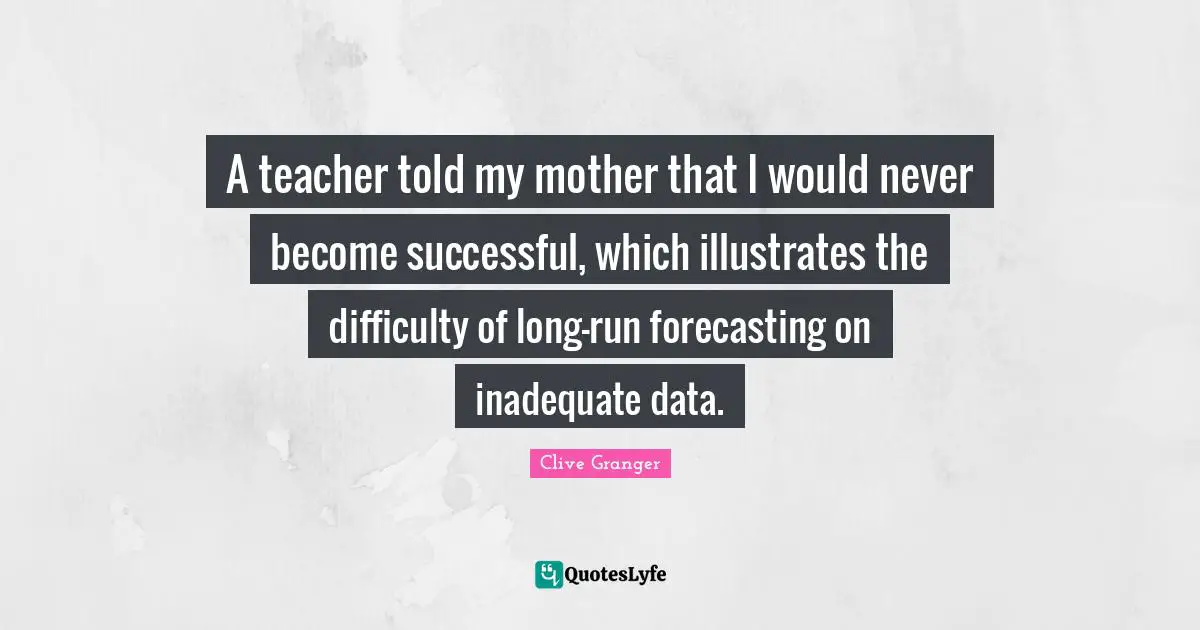 A teacher told my mother that I would never become successful, which illustrates the difficulty of long-run forecasting on inadequate data.