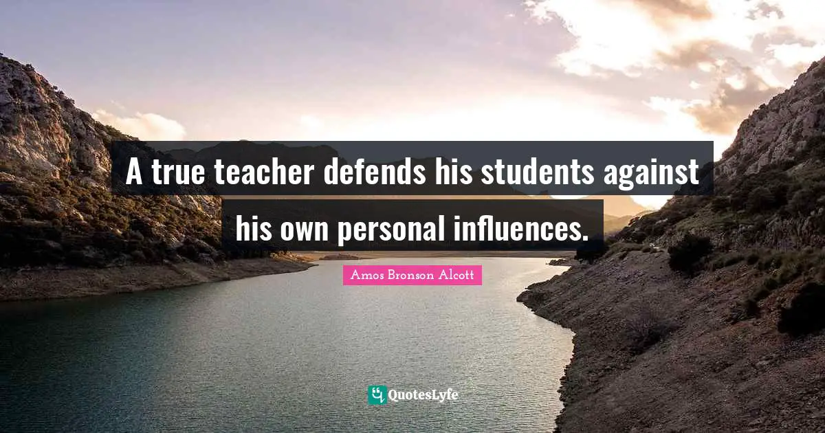 Amos Bronson Alcott Quotes: "A true teacher defends his students against his own personal influences."