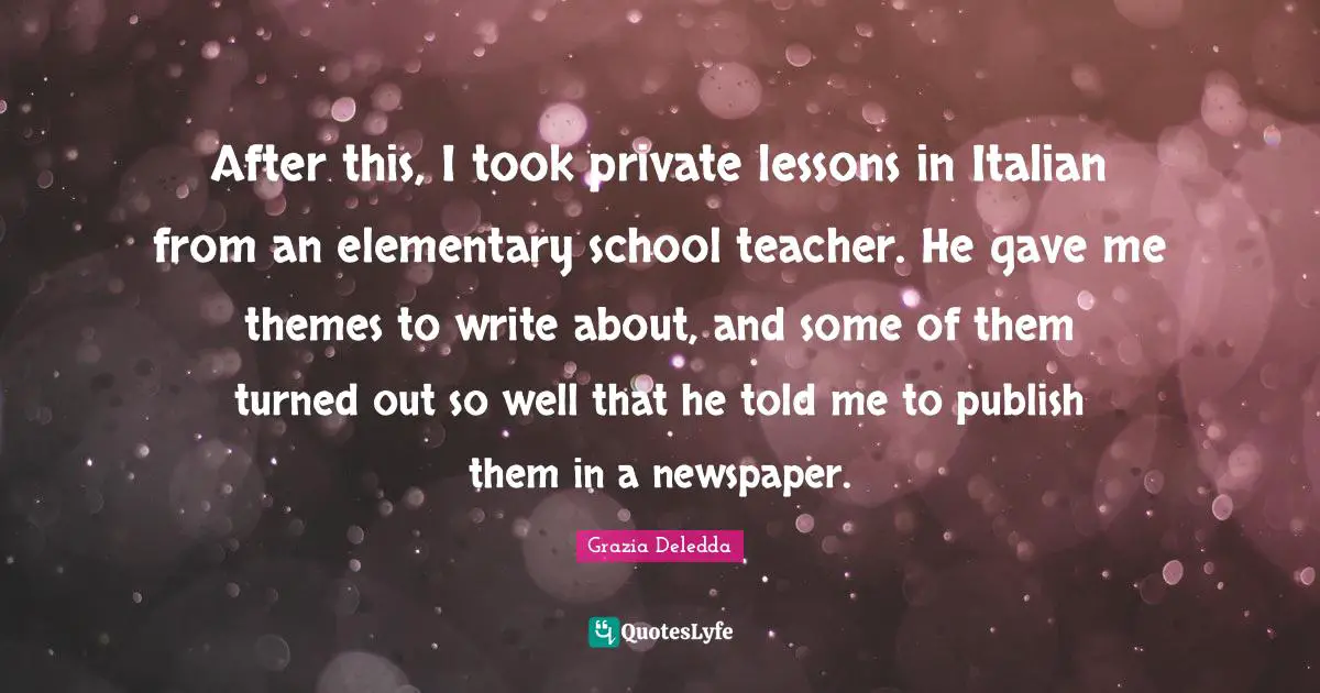 After this, I took private lessons in Italian from an elementary school teacher. He gave me themes to write about, and some of them turned out so well that he told me to publish them in a newspaper.