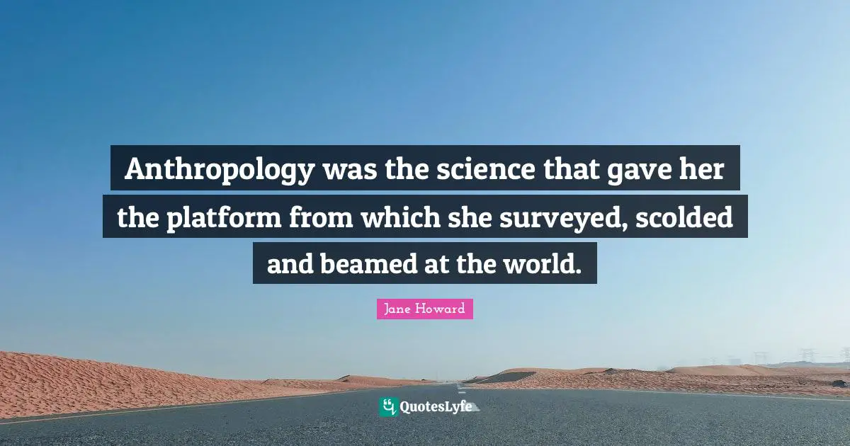 Anthropology was the science that gave her the platform from which she surveyed, scolded and beamed at the world.