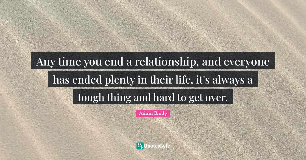 Adam Brody Quotes: "Any time you end a relationship, and everyone has ended plenty in their life, it's always a tough thing and hard to get over."