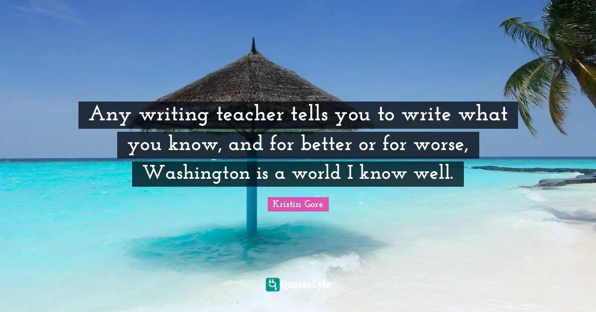 Any writing teacher tells you to write what you know, and for better or for worse, Washington is a world I know well.